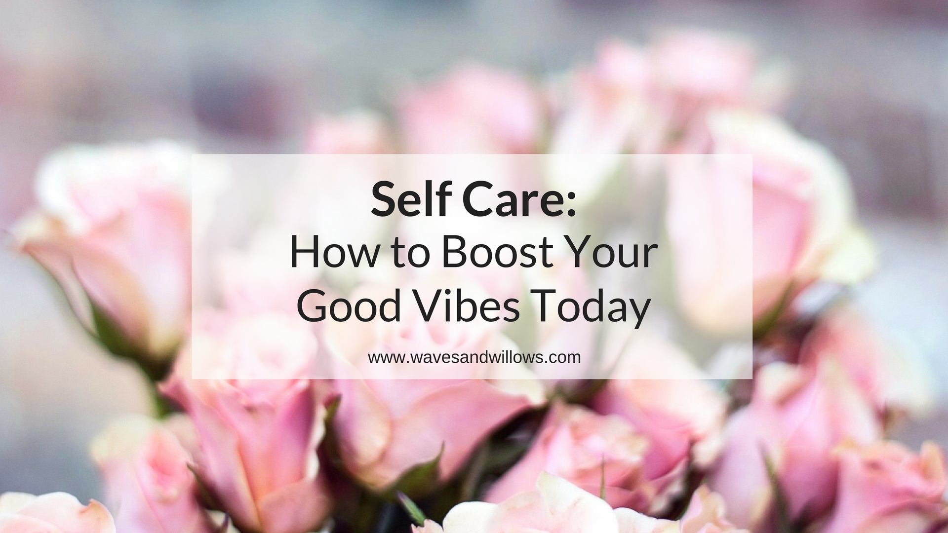 Self Care: How to Boost Your Good Vibes Today! www.wavesandwillows.com